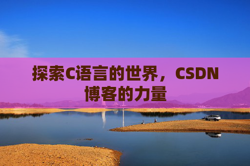 探索C语言的世界，CSDN博客的力量
