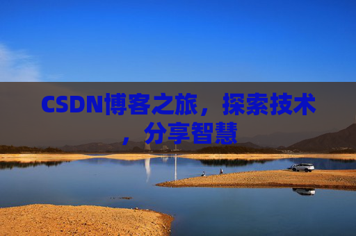 CSDN博客之旅,探索技术,分享智慧 CSDN博客之旅,探索技术,分享智慧